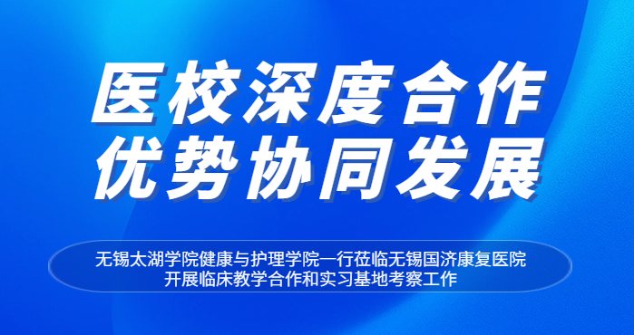 医校合作|无锡太湖学院健康与护理学院领导一行莅临无锡国济康复医院开展临床教学合作和实习基地考察工作